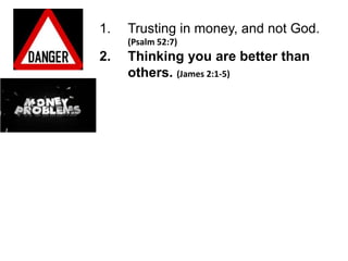 1.   Trusting in money, and not God.
     (Psalm 52:7)
2.   Thinking you are better than
     others. (James 2:1-5)
 