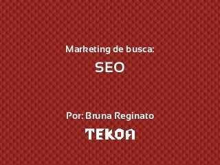 Marketing de busca:
SEO
Por: Bruna Reginato
 