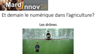 Et demain le numérique dans l’agriculture?
Les drônes
 
