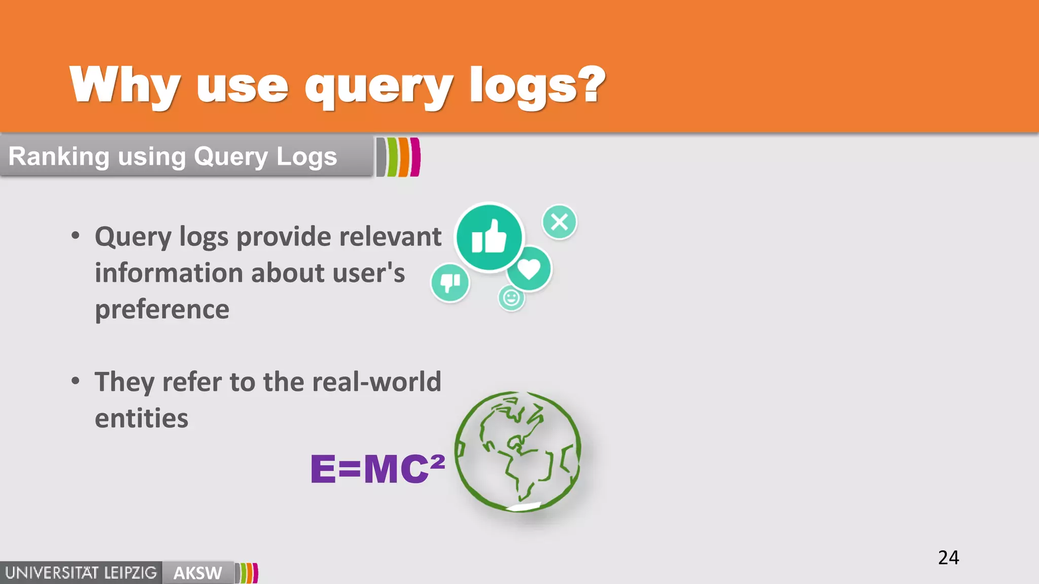 Why use query logs?
• Query logs provide relevant
information about user's
preference
• They refer to the real-world
entities
E=MC²
AKSW
24
Ranking using Query Logs
 