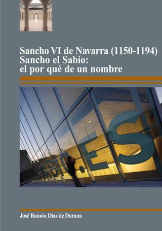 Sancho VI de Navarra (1150-1194)
Sancho el Sabio:
el por qué de un nombre




José Ramón Díaz de Durana
 
