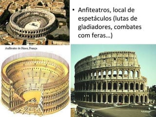 Anfiteatros, local de espetáculos (lutas de gladiadores, combates com feras…) 