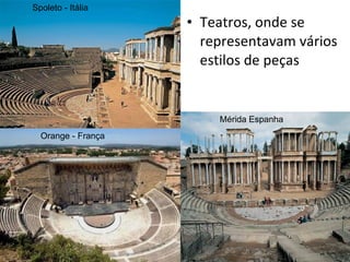 Teatros, onde se representavam vários estilos de peças Spoleto - Itália Orange - França Mérida Espanha 
