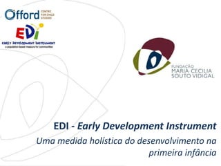 EDI - Early Development Instrument
Uma medida holística do desenvolvimento na
                           primeira infância
 