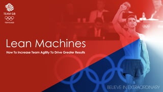 Lean Machines
How To Increase Team Agility To Drive Greater Results
 