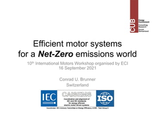 Efficient motor systems
for a Net-Zero emissions world
10th International Motors Workshop organised by ECI
16 September 2021
Conrad U. Brunner
Switzerland
 