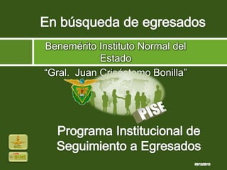 En búsqueda de egresados Benemérito Instituto Normal del Estado  “Gral.  Juan Crisóstomo Bonilla”  Programa Institucional de Seguimiento a Egresados03/12/2010 