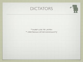 DICTATORS



     * DURF LOS TE LATEN
* VERTROUW OP DE COMMUNITY
 