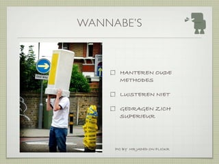 WANNABE’S



       HANTEREN OUDE
       METHODES

       LUISTEREN NIET

       GEDRAGEN ZICH
       SUPERIEUR




     PIC BY MR JADED ON FLICKR
 