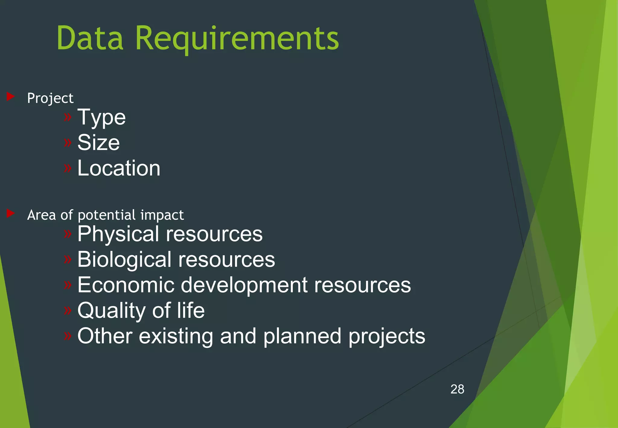 Data Requirements
 Project
» Type
» Size
» Location
 Area of potential impact
» Physical resources
» Biological resources
» Economic development resources
» Quality of life
» Other existing and planned projects
28
 