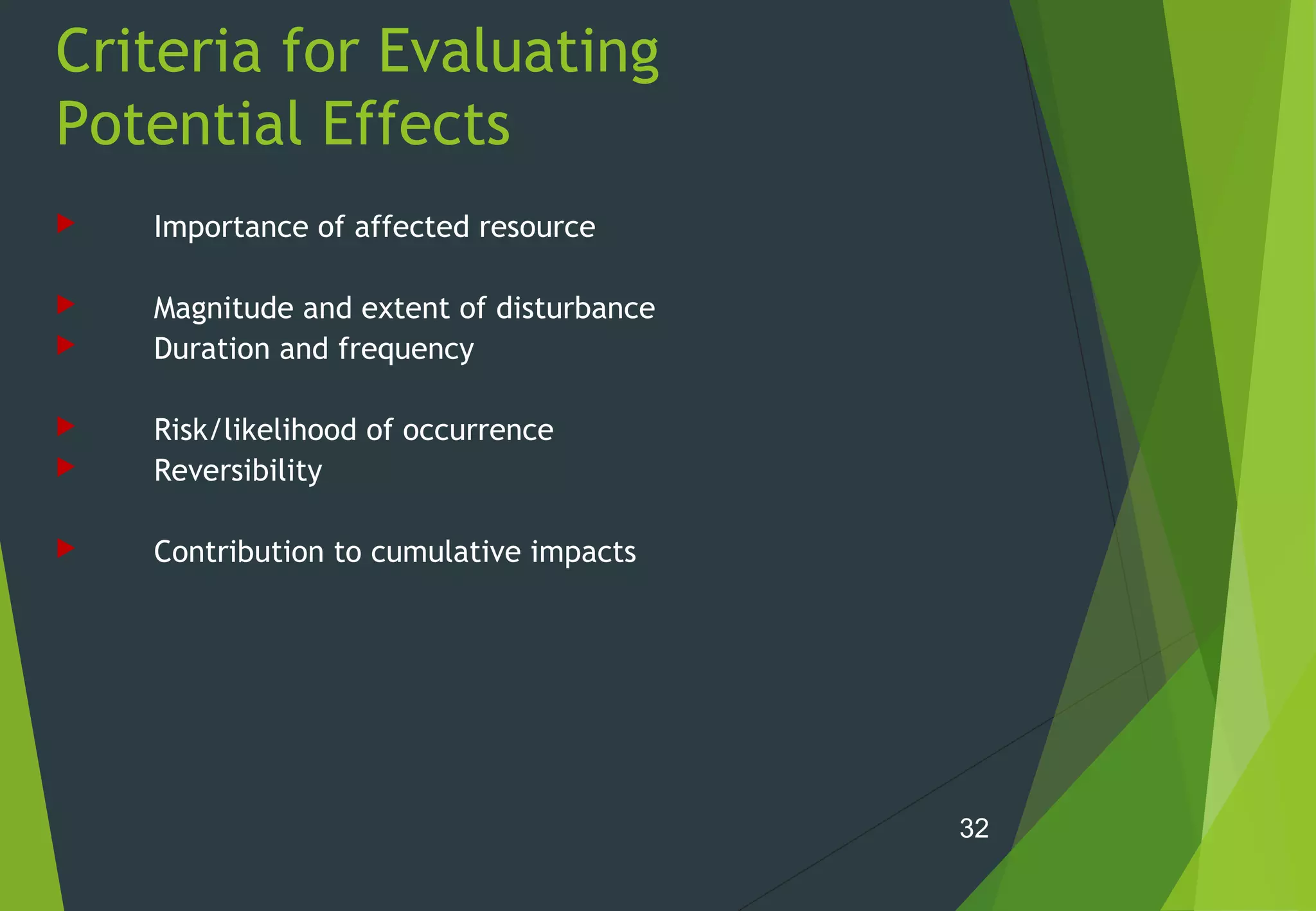 Criteria for Evaluating
Potential Effects
 Importance of affected resource
 Magnitude and extent of disturbance
 Duration and frequency
 Risk/likelihood of occurrence
 Reversibility
 Contribution to cumulative impacts
32
 
