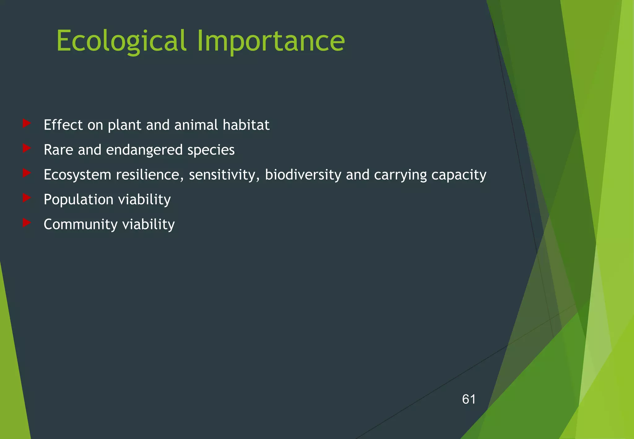 Ecological Importance
 Effect on plant and animal habitat
 Rare and endangered species
 Ecosystem resilience, sensitivity, biodiversity and carrying capacity
 Population viability
 Community viability
61
 