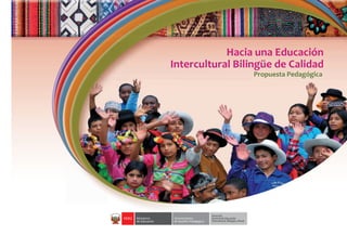 Propuesta Pedagógica
Hacia una Educación
Intercultural Bilingüe de Calidad
Propuesta Pedagógica
Hacia una Educación
Intercultural Bilingüe de Calidad
 