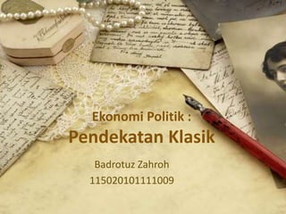 Ekonomi Politik :
Pendekatan Klasik
Badrotuz Zahroh
115020101111009
 