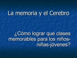 La memoria y el Cerebro ¿Cómo lograr que clases memorables para los niños-niñas-jóvenes? 