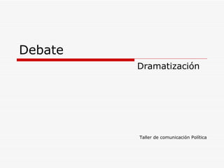 Debate Dramatización Taller de comunicación Política 