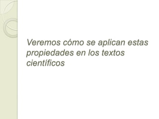 Veremos cómo se aplican estas
propiedades en los textos
científicos
 