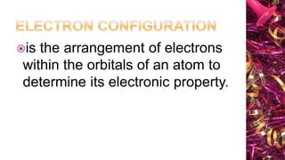 is the arrangement of electrons
within the orbitals of an atom to
determine its electronic property.
 