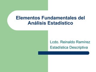 Elementos Fundamentales del Análisis Estadístico Lcdo. Reinaldo Ramírez Estadística Descriptiva 