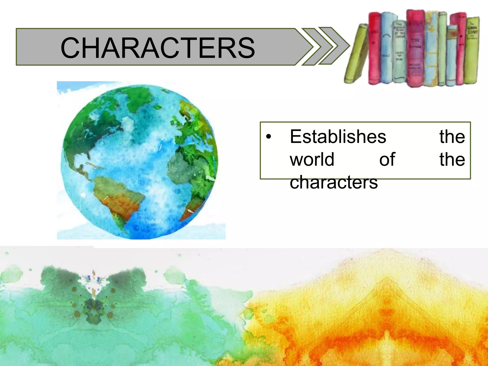 CHARACTERS
• Establishes the
world of the
characters
 