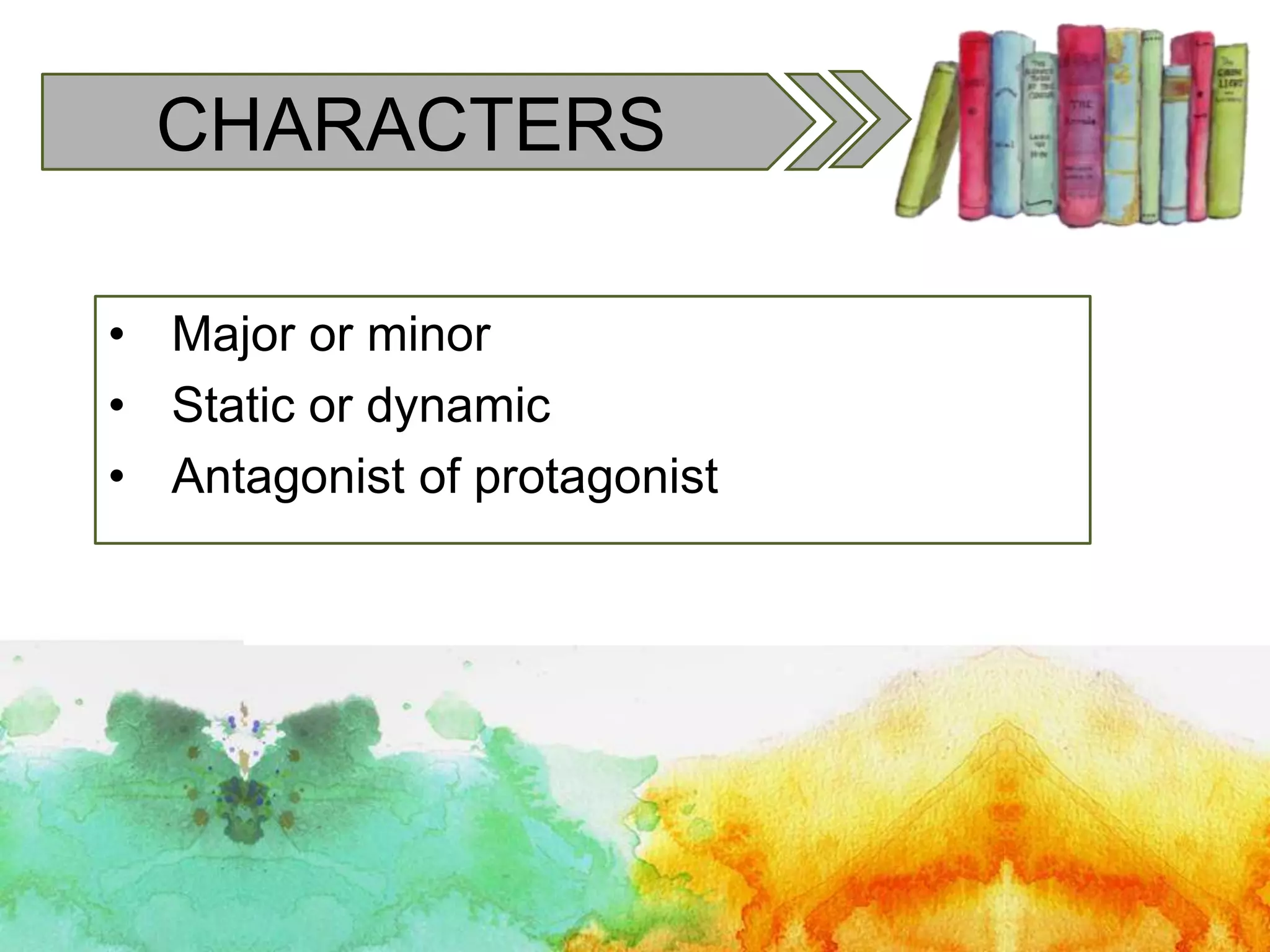 CHARACTERS
• Major or minor
• Static or dynamic
• Antagonist of protagonist
 