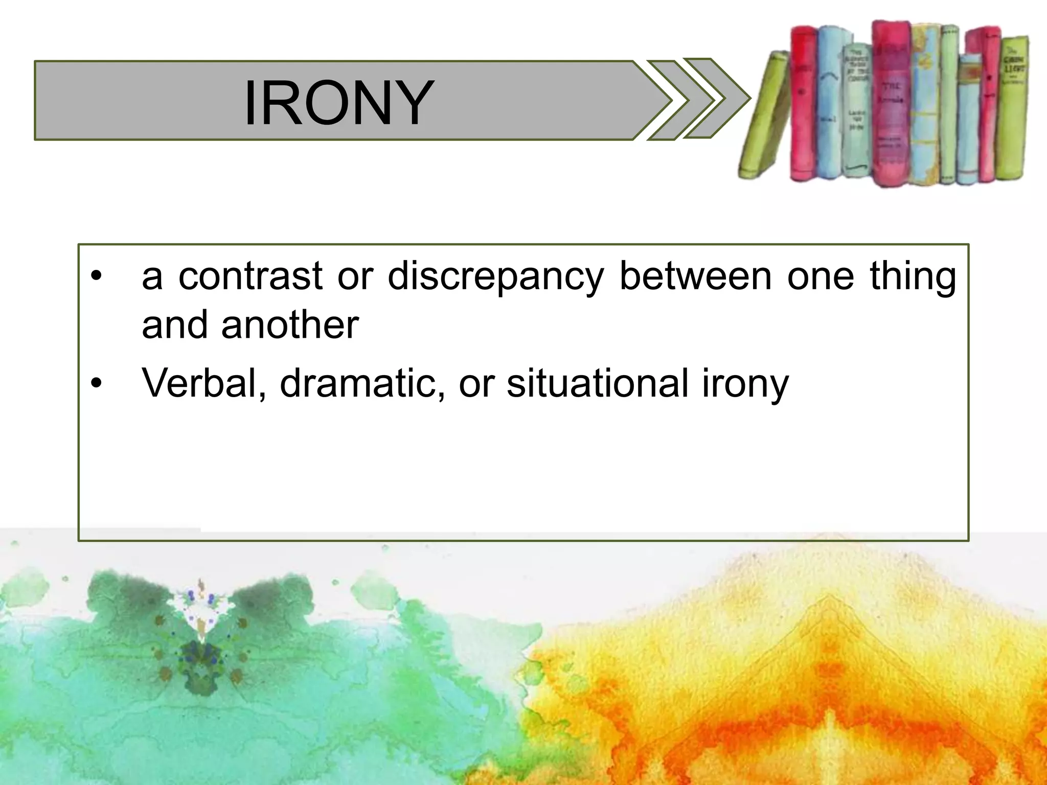 IRONY
• a contrast or discrepancy between one thing
and another
• Verbal, dramatic, or situational irony
 
