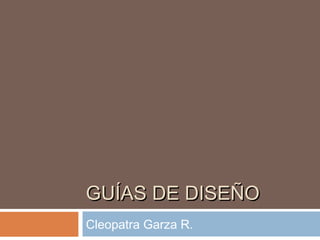 GUÍAS DE DISEÑOGUÍAS DE DISEÑO
Cleopatra Garza R.
 