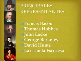 PRINCIPALES
REPRESENTANTES:



Francis Bacon
Thomas Hobbes
John Locke
George Berkeley
David Hume
La escuela Escocesa

 