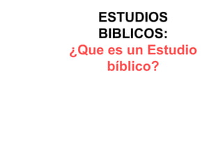 ESTUDIOS
   BIBLICOS:
¿Que es un Estudio
     bíblico?
 