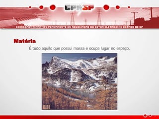 Matéria
É tudo aquilo que possui massa e ocupa lugar no espaço.
 