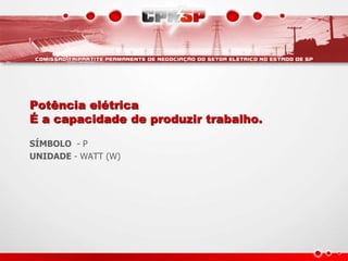Potência elétrica
É a capacidade de produzir trabalho.
SÍMBOLO - P
UNIDADE - WATT (W)
 
