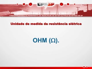1 ohm é a resistência que permite a passagem de 1 ampère quando
submetida a tensão de 1 volt
 