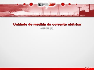 Unidade de medida da corrente elétrica
Unidade de medida da corrente elétrica
AMPÈRE (A).
 