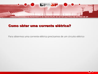 Como obter uma corrente elétrica?
Como obter uma corrente elétrica?
Para obtermos uma corrente elétrica precisamos de um circuito elétrico
 