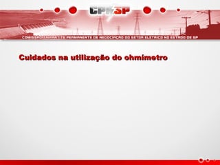Cuidados na utilização do ohmímetro
Cuidados na utilização do ohmímetro
 