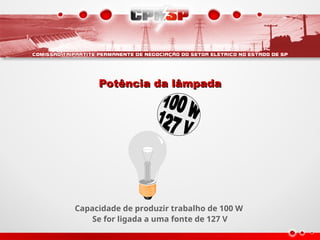 Potência da lâmpada
Potência da lâmpada
Capacidade de produzir trabalho de 100 W
Se for ligada a uma fonte de 127 V
 
