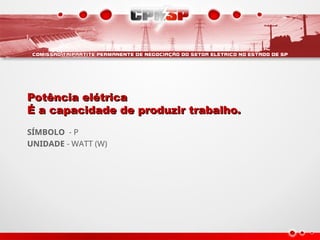 Potência elétrica
Potência elétrica
É a capacidade de produzir trabalho.
É a capacidade de produzir trabalho.
SÍMBOLO - P
UNIDADE - WATT (W)
 