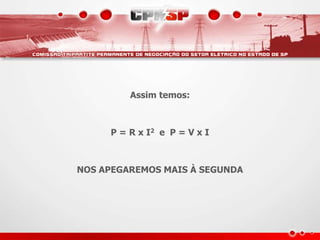 Assim temos:
P = R x I2 e P = V x I
NOS APEGAREMOS MAIS À SEGUNDA
 