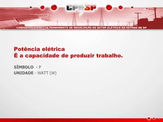 Potência elétrica
É a capacidade de produzir trabalho.
SÍMBOLO - P
UNIDADE - WATT (W)
 