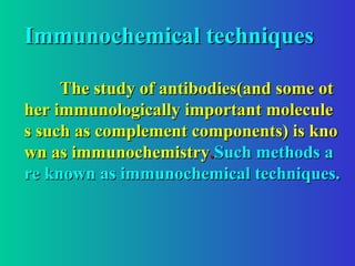 Immunochemical techniques
Immunochemical techniques
The study of antibodies(and some ot
The study of antibodies(and some ot
her immunologically important molecule
her immunologically important molecule
s such as complement components) is kno
s such as complement components) is kno
wn as immunochemistry
wn as immunochemistry.
.Such methods a
Such methods a
re known as immunochemical techniques.
re known as immunochemical techniques.
 