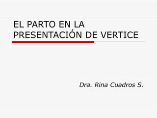 EL PARTO EN LA PRESENTACIÓN DE VERTICE Dra. Rina Cuadros S. 