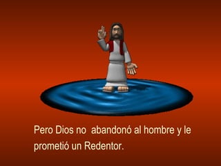 Pero Dios no  abandonó al hombre y le  prometió un Redentor. 