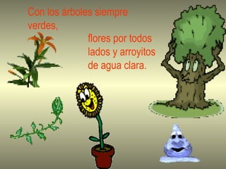 Con los árboles siempre verdes, flores por todos lados y arroyitos de agua clara. 