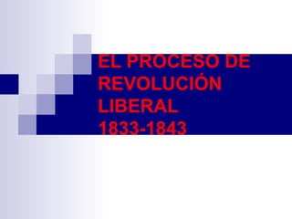 EL PROCESO DE REVOLUCIÓN LIBERAL 1833-1843 
