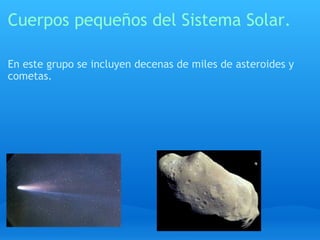 Cuerpos pequeños del Sistema Solar. En este grupo se incluyen decenas de miles de asteroides y cometas. 