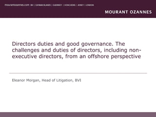 Directors duties and good governance. The
challenges and duties of directors, including non-
executive directors, from an offshore perspective
Eleanor Morgan, Head of Litigation, BVI
 