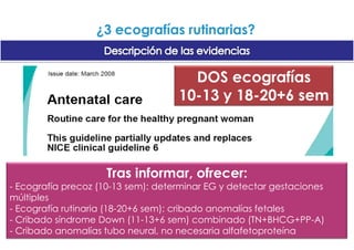 Cribado prenatalen España se realiza de forma universal (incidencia de infección toxoplasmosis materna intermedia). Pero previamentedebe informarsede sus consecuencias¿Han sido siempre así los cuidados prenatales y la atención al embarazo?¿3 ecografías rutinarias?