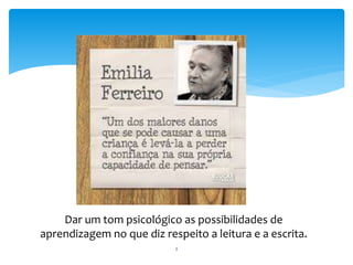 Dar um tom psicológico as possibilidades de 
aprendizagem no que diz respeito a leitura e a escrita. 
2 
 