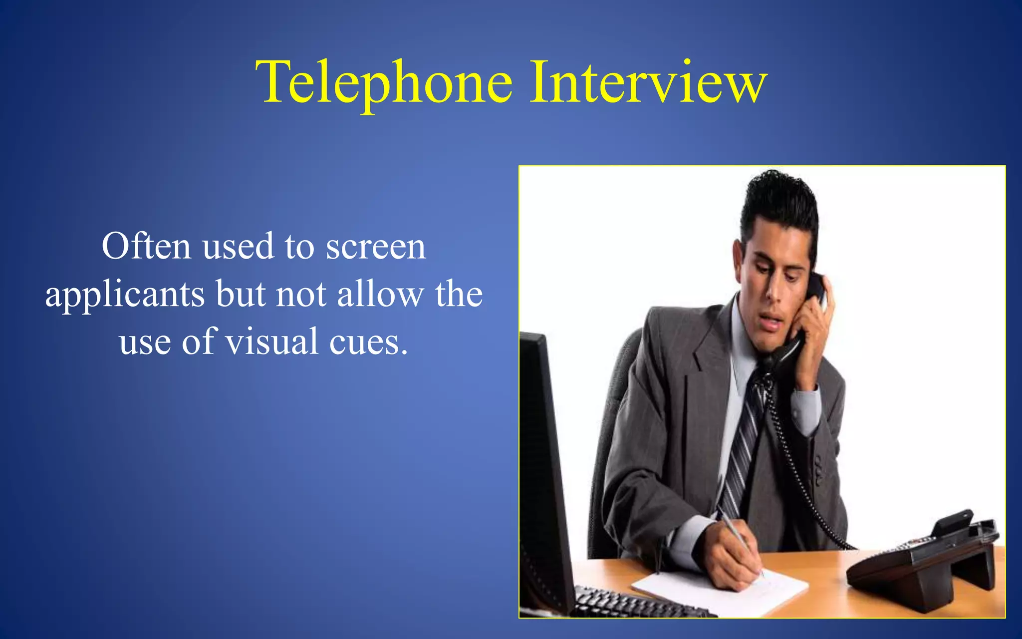 Telephone Interview
Often used to screen
applicants but not allow the
use of visual cues.
 