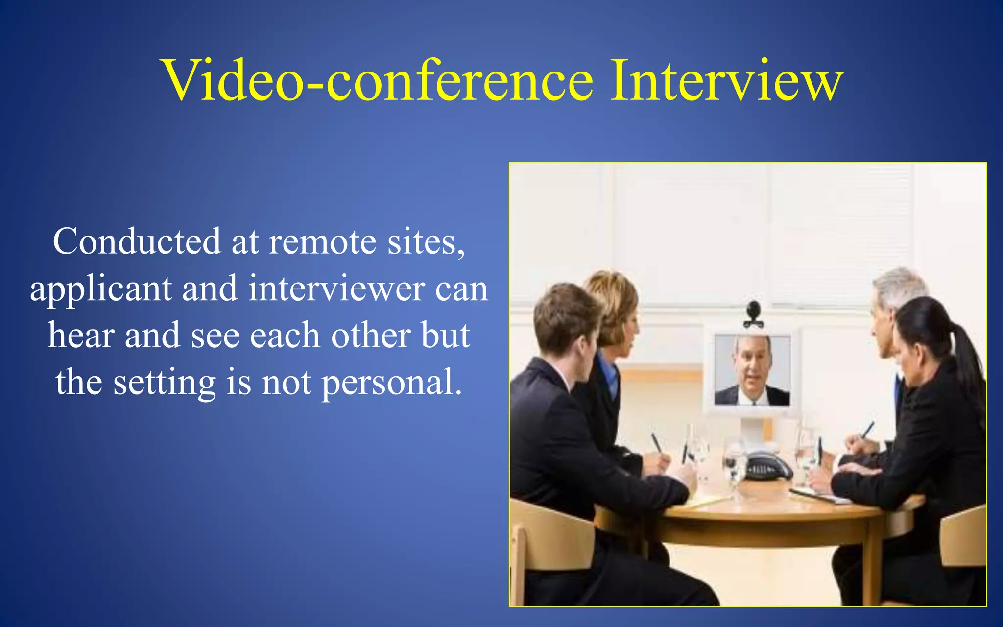 Video-conference Interview
Conducted at remote sites,
applicant and interviewer can
hear and see each other but
the setting is not personal.
 